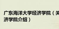 廣東海洋大學經濟學院(關于廣東海洋大學經濟學院介紹)