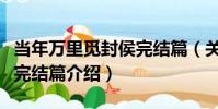 當年萬里覓封侯完結篇(關于當年萬里覓封侯完結篇介紹)