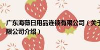 廣東海薇日用品連鎖有限公司(關于廣東海薇日用品連鎖有限公司介紹)