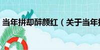 當年拼卻醉顏紅(關于當年拼卻醉顏紅介紹)