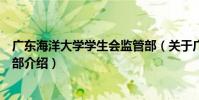 廣東海洋大學學生會監管部(關于廣東海洋大學學生會監管部介紹)
