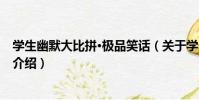 學生幽默大比拼·極品笑話(關于學生幽默大比拼·極品笑話介紹)