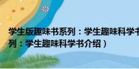 學生版趣味書系列:學生趣味科學書(關于學生版趣味書系列:學生趣味科學書介紹)