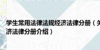 學生常用法律法規經濟法律分冊(關于學生常用法律法規經濟法律分冊介紹)