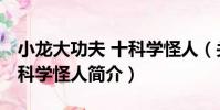 小龍大功夫 十科學怪人(關于小龍大功夫 十科學怪人簡介)