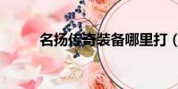 名揚傳奇裝備哪里打(名揚傳奇)