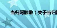 當歸阿膠散(關于當歸阿膠散介紹)