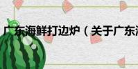 廣東海鮮打邊爐(關于廣東海鮮打邊爐介紹)