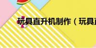玩具直升機制作(玩具直升機結構)