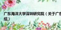 廣東海洋大學深圳研究院(關于廣東海洋大學深圳研究院介紹)