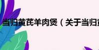 當歸黃芪羊肉煲(關于當歸黃芪羊肉煲介紹)