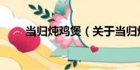 當歸燉雞煲(關于當歸燉雞煲介紹)