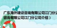 廣東海外建設咨詢有限公司江門分公司(關于廣東海外建設咨詢有限公司江門分公司介紹)