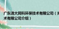 廣東清大同科環保技術有限公司(關于廣東清大同科環保技術有限公司介紹)