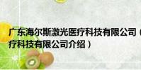 廣東海爾斯激光醫療科技有限公司(關于廣東海爾斯激光醫療科技有限公司介紹)
