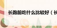 長跑前吃什么比較好(長跑前吃什么)