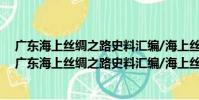 廣東海上絲綢之路史料匯編/海上絲綢之路研究書系(關于廣東海上絲綢之路史料匯編/海上絲綢之路研究書系介紹)