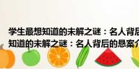 學生最想知道的未解之謎:名人背后的懸案(關于學生最想知道的未解之謎:名人背后的懸案介紹)