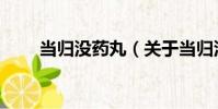 當歸沒藥丸(關于當歸沒藥丸介紹)