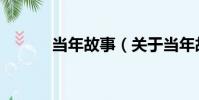 當年故事(關于當年故事介紹)