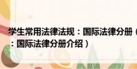 學生常用法律法規:國際法律分冊(關于學生常用法律法規:國際法律分冊介紹)