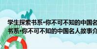 學生探索書系·你不可不知的中國名人故事(關于學生探索書系·你不可不知的中國名人故事介紹)