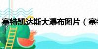 塞特凱達斯大瀑布圖片(塞特凱達斯大瀑布)