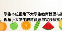 學生本位視角下大學生教育管理與實踐探索(關于學生本位視角下大學生教育管理與實踐探索介紹)