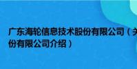 廣東海輪信息技術股份有限公司(關于廣東海輪信息技術股份有限公司介紹)