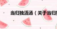當歸獨活湯(關于當歸獨活湯介紹)