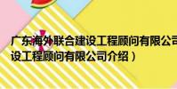 廣東海外聯合建設工程顧問有限公司(關于廣東海外聯合建設工程顧問有限公司介紹)