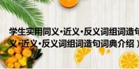 學生實用同義·近義·反義詞組詞造句詞典(關于學生實用同義·近義·反義詞組詞造句詞典介紹)