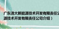 廣東清大新能源技術開發有限責任公司(關于廣東清大新能源技術開發有限責任公司介紹)