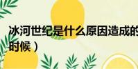 冰河世紀是什么原因造成的(冰河世紀是什么時候)