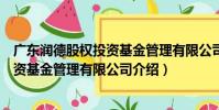 廣東潤德股權投資基金管理有限公司(關于廣東潤德股權投資基金管理有限公司介紹)