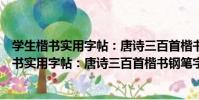 學生楷書實用字帖:唐詩三百首楷書鋼筆字帖(關于學生楷書實用字帖:唐詩三百首楷書鋼筆字帖介紹)
