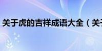 關于虎的吉祥成語大全(關于虎的吉祥成語)