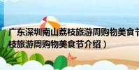 廣東深圳南山荔枝旅游周購物美食節(關于廣東深圳南山荔枝旅游周購物美食節介紹)