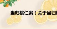 當歸桃仁粥(關于當歸桃仁粥介紹)