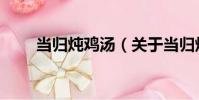 當歸燉雞湯(關于當歸燉雞湯介紹)