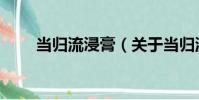 當歸流浸膏(關于當歸流浸膏介紹)
