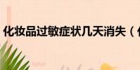 化妝品過敏癥狀幾天消失(化妝品過敏癥狀)