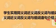 學生實用同義詞近義詞反義詞與組詞造句(關于學生實用同義詞近義詞反義詞與組詞造句介紹)