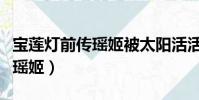 寶蓮燈前傳瑤姬被太陽活活曬死(寶蓮燈前傳瑤姬)