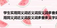 學生實用同義詞近義詞反義詞多音多義字詞典(關于學生實用同義詞近義詞反義詞多音多義字詞典介紹)
