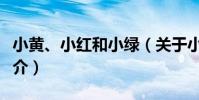 小黃、小紅和小綠(關于小黃、小紅和小綠簡介)