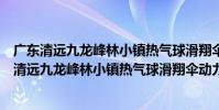 廣東清遠九龍峰林小鎮熱氣球滑翔傘動力傘基地(關于廣東清遠九龍峰林小鎮熱氣球滑翔傘動力傘基地介紹)