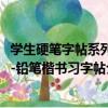 學生硬筆字帖系列-鉛筆楷書習字帖（關于學生硬筆字帖系列-鉛筆楷書習字帖介紹）