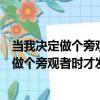 當我決定做個旁觀者時才發現這才是最爽的（關于當我決定做個旁觀者時才發現這才是最爽的介紹）