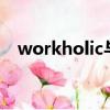 workholic與workaholic（workholic）